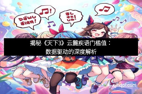 揭秘《天下3》云麓疾语门槛值：数据驱动的深度解析